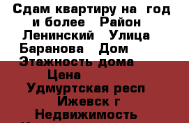 Сдам квартиру на 1год и более › Район ­ Ленинский › Улица ­ Баранова › Дом ­ 66 › Этажность дома ­ 9 › Цена ­ 10 000 - Удмуртская респ., Ижевск г. Недвижимость » Квартиры аренда   . Удмуртская респ.